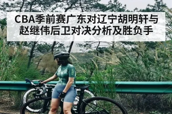 CBA季前赛广东对辽宁胡明轩与赵继伟后卫对决分析及胜负手